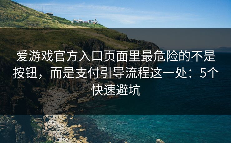 爱游戏官方入口页面里最危险的不是按钮，而是支付引导流程这一处：5个快速避坑