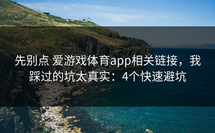 先别点 爱游戏体育app相关链接,我踩过的坑太真实:4个快速避坑