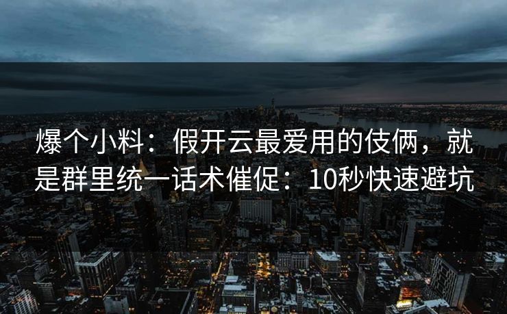 爆个小料：假开云最爱用的伎俩，就是群里统一话术催促：10秒快速避坑