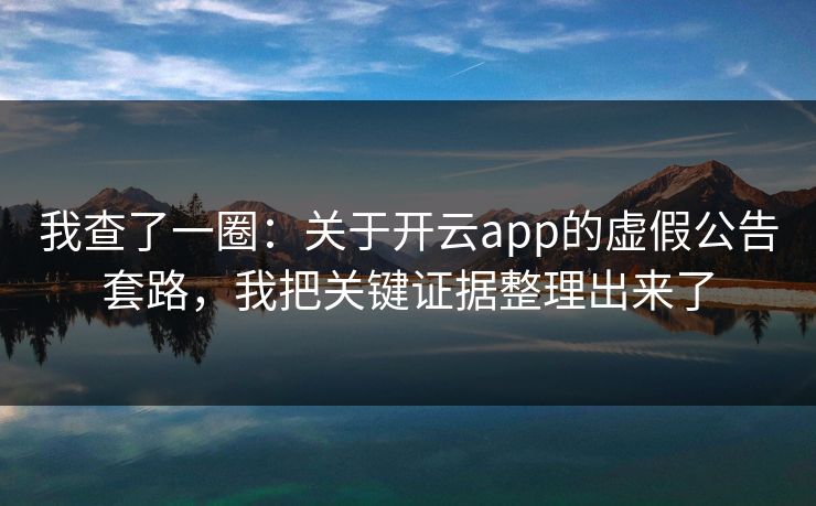 我查了一圈：关于开云app的虚假公告套路，我把关键证据整理出来了