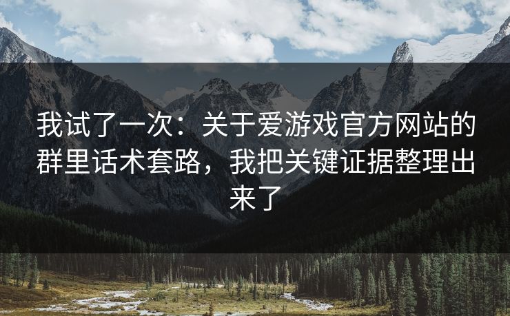 我试了一次：关于爱游戏官方网站的群里话术套路，我把关键证据整理出来了