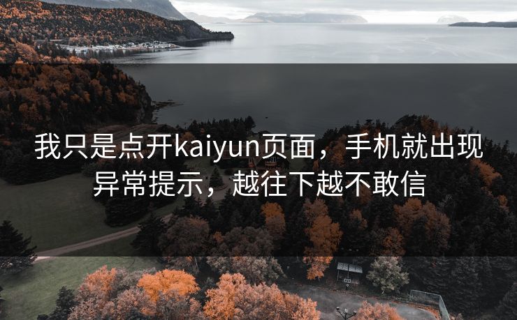 我只是点开kaiyun页面，手机就出现异常提示，越往下越不敢信