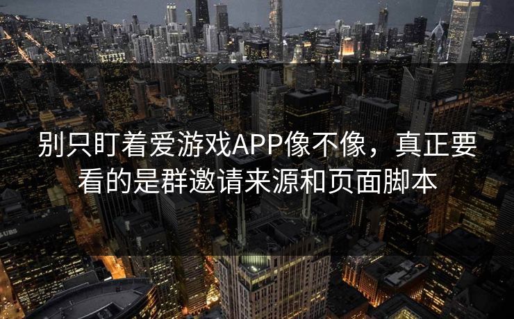别只盯着爱游戏APP像不像，真正要看的是群邀请来源和页面脚本