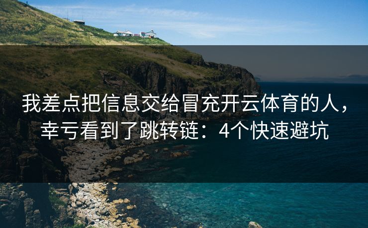 我差点把信息交给冒充开云体育的人，幸亏看到了跳转链：4个快速避坑