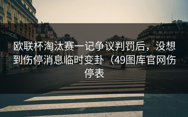 欧联杯淘汰赛一记争议判罚后，没想到伤停消息临时变卦（49图库官网伤停表