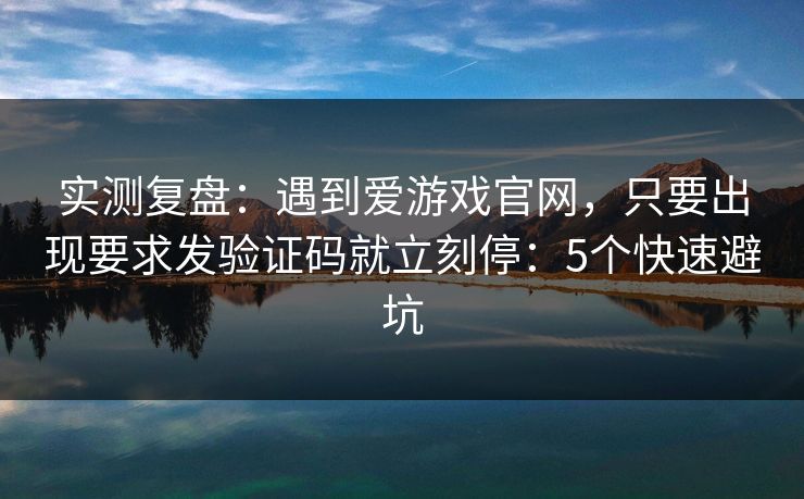实测复盘:遇到爱游戏官网,只要出现要求发验证码就立刻停:5个快速避坑